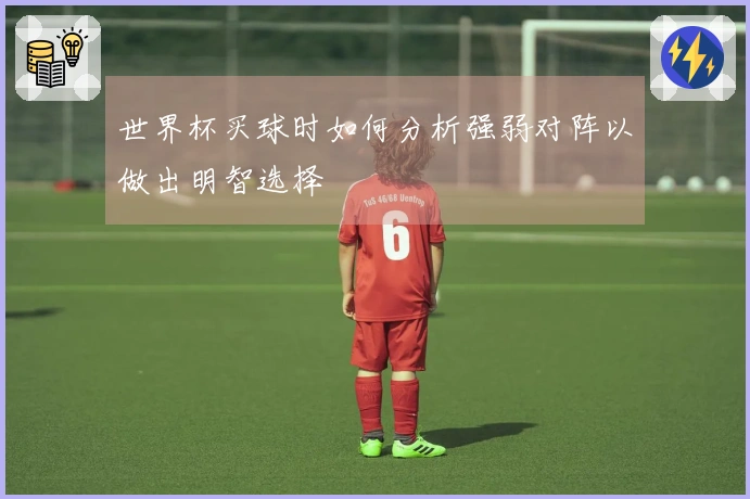 世界杯买球时如何分析强弱对阵以做出明智选择