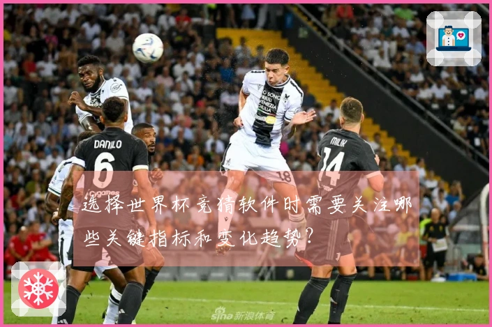 选择世界杯竞猜软件时需要关注哪些关键指标和变化趋势？