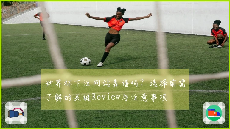 世界杯下注网站靠谱吗？选择前需了解的关键Review与注意事项