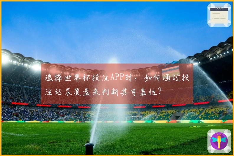 选择世界杯投注APP时，如何通过投注记录复盘来判断其可靠性？