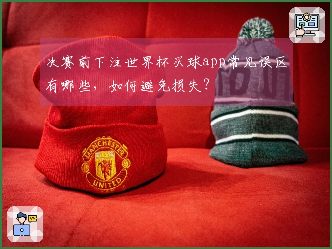 决赛前下注世界杯买球app常见误区有哪些，如何避免损失？