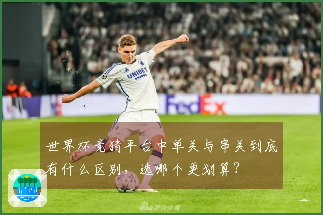 世界杯竞猜平台中单关与串关到底有什么区别，选哪个更划算？