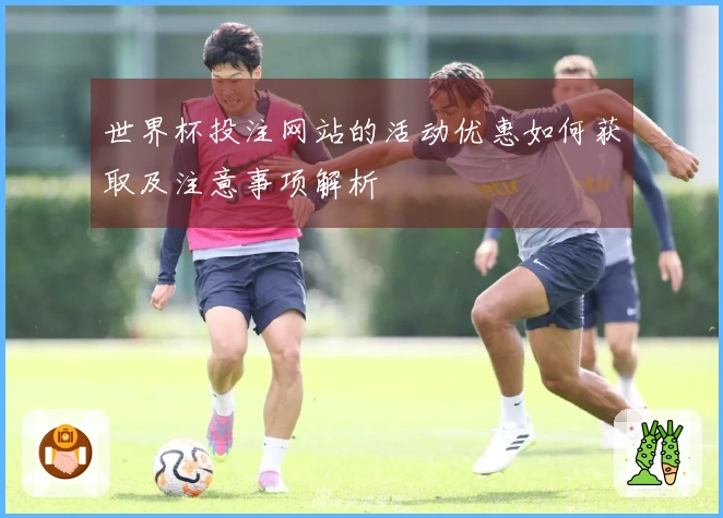 世界杯投注网站的活动优惠如何获取及注意事项解析