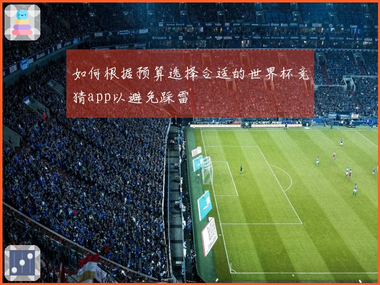 如何根据预算选择合适的世界杯竞猜app以避免踩雷