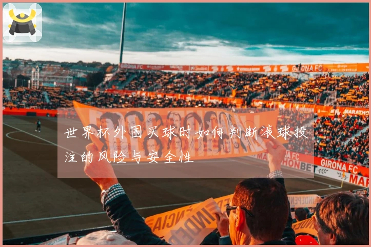 世界杯外围买球时如何判断滚球投注的风险与安全性