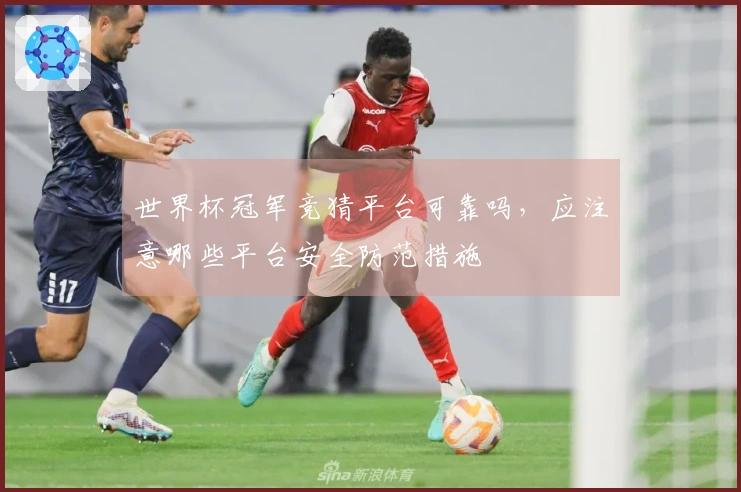 世界杯冠军竞猜平台可靠吗，应注意哪些平台安全防范措施