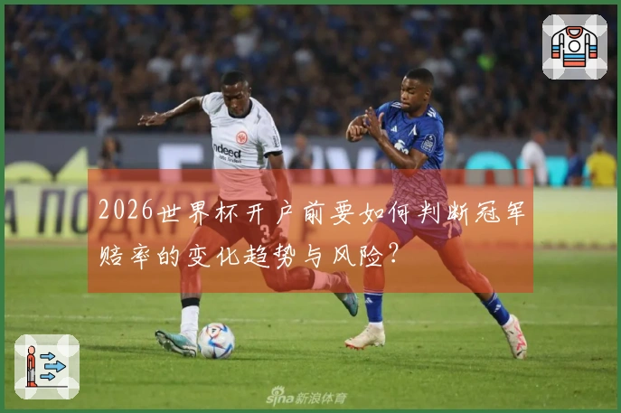 2026世界杯开户前要如何判断冠军赔率的变化趋势与风险？