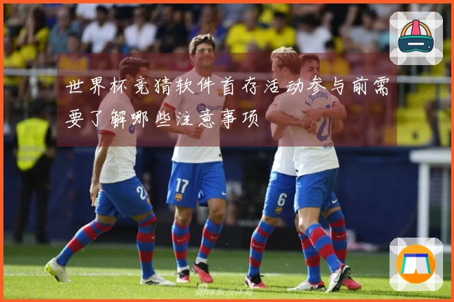 世界杯竞猜软件首存活动参与前需要了解哪些注意事项