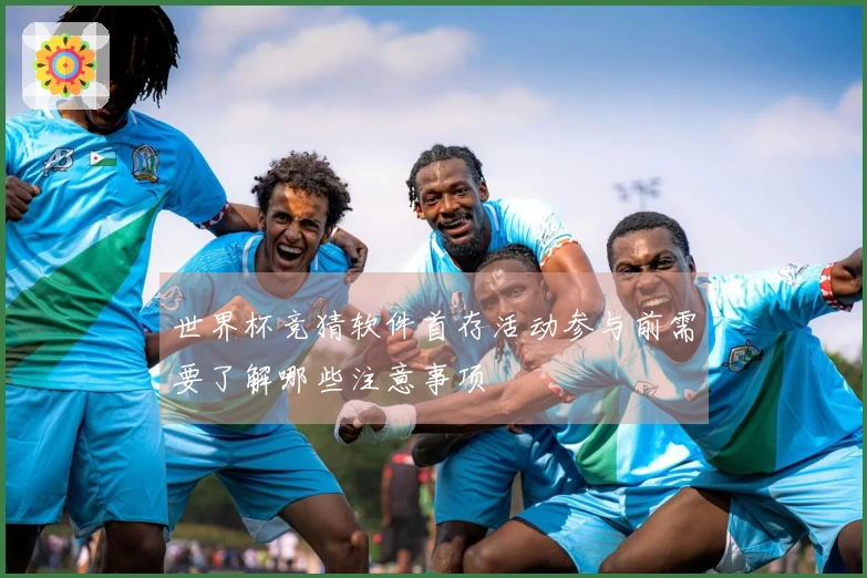 世界杯竞猜软件首存活动参与前需要了解哪些注意事项