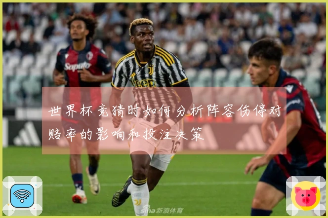 世界杯竞猜时如何分析阵容伤停对赔率的影响和投注决策