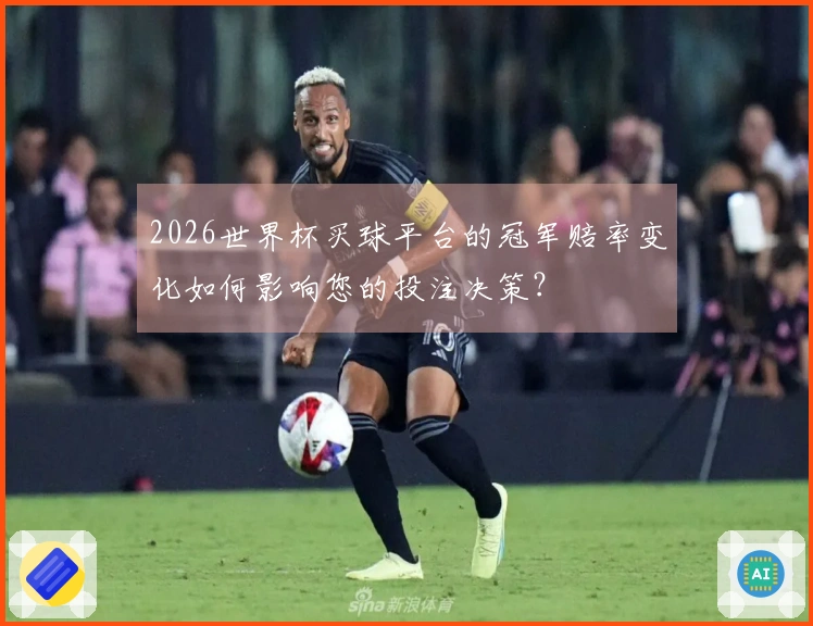 2026世界杯买球平台的冠军赔率变化如何影响您的投注决策？