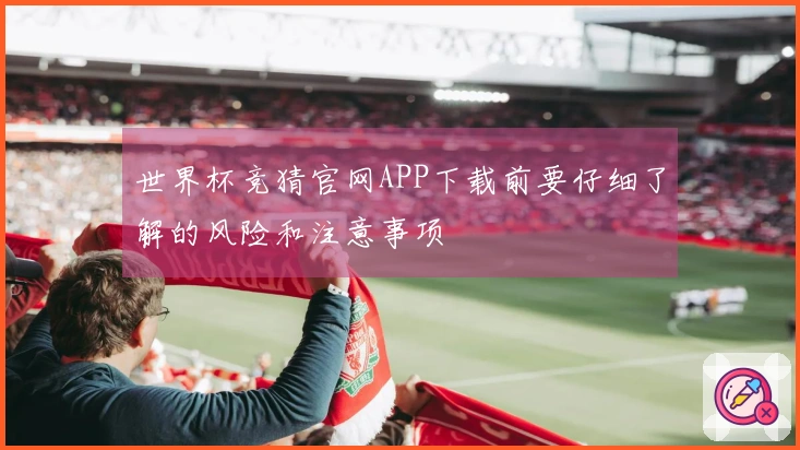 世界杯竞猜官网APP下载前要仔细了解的风险和注意事项