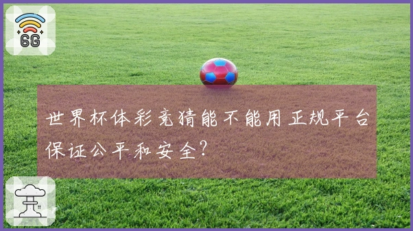 世界杯体彩竞猜能不能用正规平台保证公平和安全？