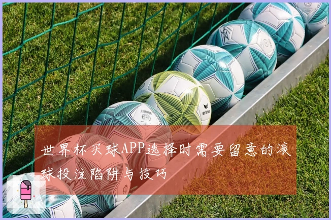 世界杯买球APP选择时需要留意的滚球投注陷阱与技巧