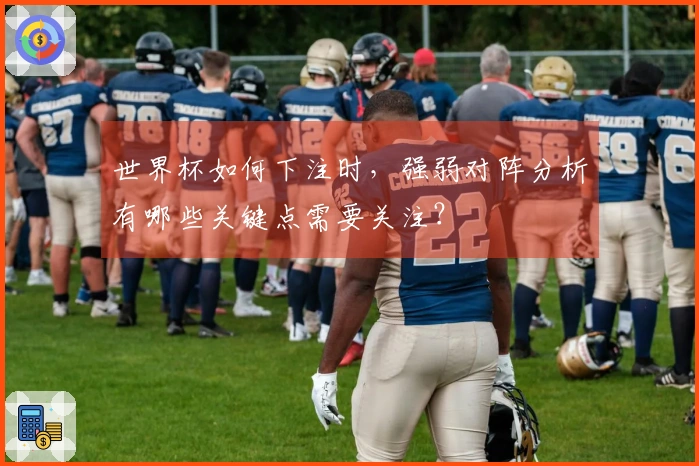 世界杯如何下注时，强弱对阵分析有哪些关键点需要关注？