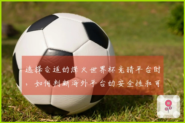 选择合适的烽火世界杯竞猜平台时，如何判断海外平台的安全性和可靠性？