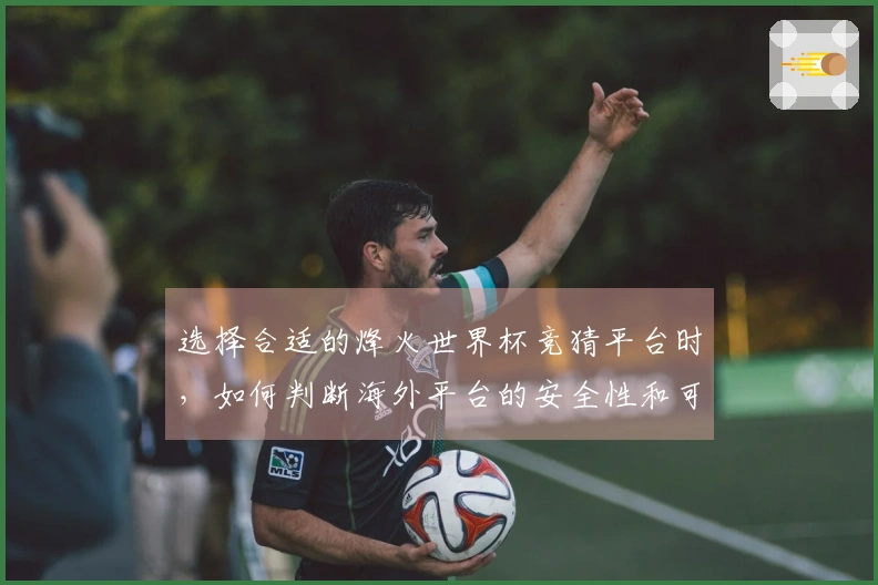 选择合适的烽火世界杯竞猜平台时，如何判断海外平台的安全性和可靠性？