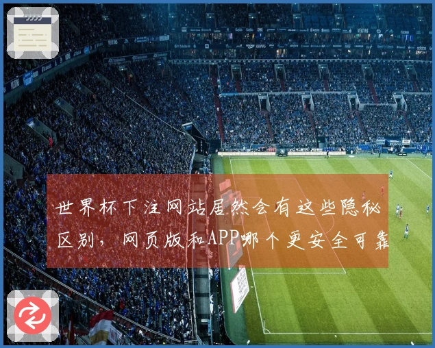 世界杯下注网站居然会有这些隐秘区别，网页版和APP哪个更安全可靠？
