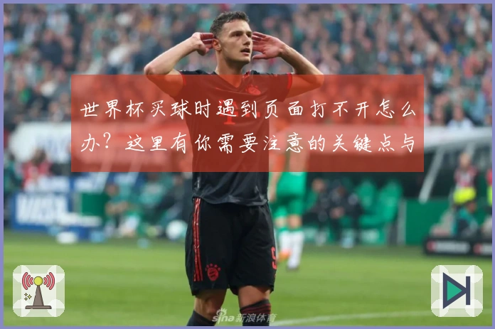 世界杯买球时遇到页面打不开怎么办？这里有你需要注意的关键点与解决方案