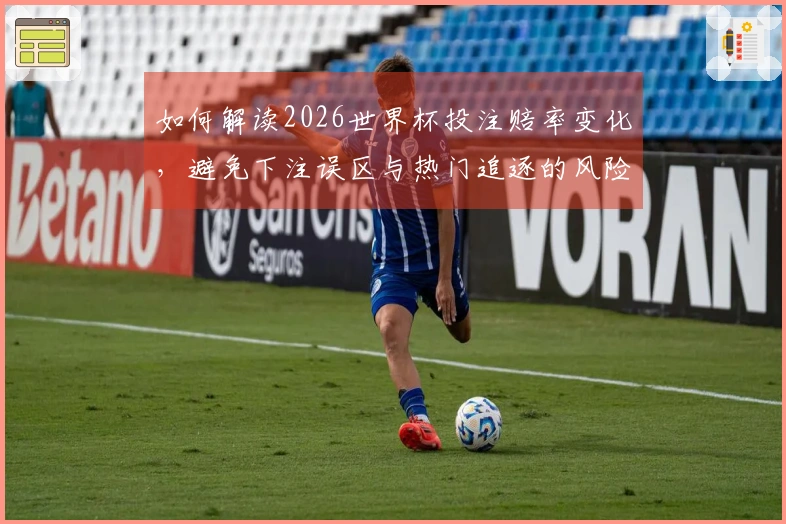 如何解读2026世界杯投注赔率变化，避免下注误区与热门追逐的风险