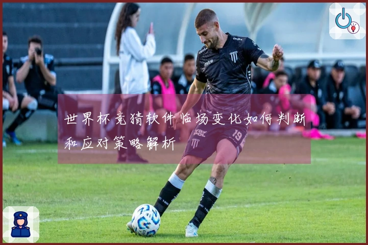 世界杯竞猜软件临场变化如何判断和应对策略解析