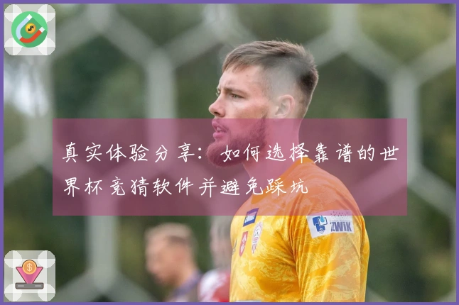 真实体验分享：如何选择靠谱的世界杯竞猜软件并避免踩坑
