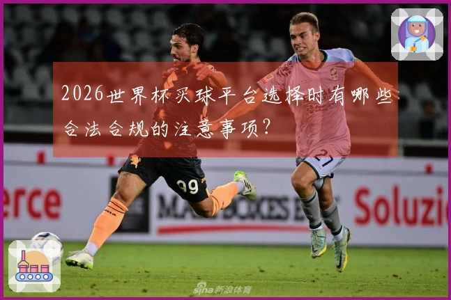 2026世界杯买球平台选择时有哪些合法合规的注意事项？