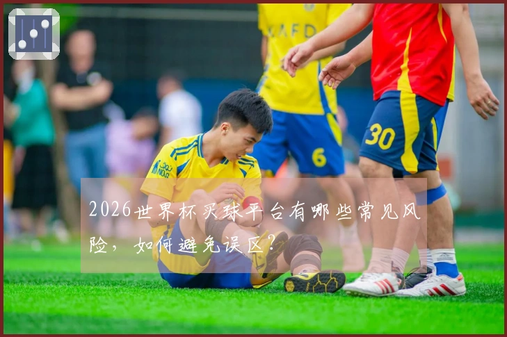 2026世界杯买球平台有哪些常见风险，如何避免误区？