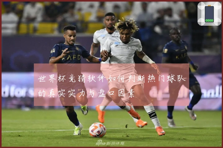 世界杯竞猜软件如何判断热门球队的真实实力与盘口因素