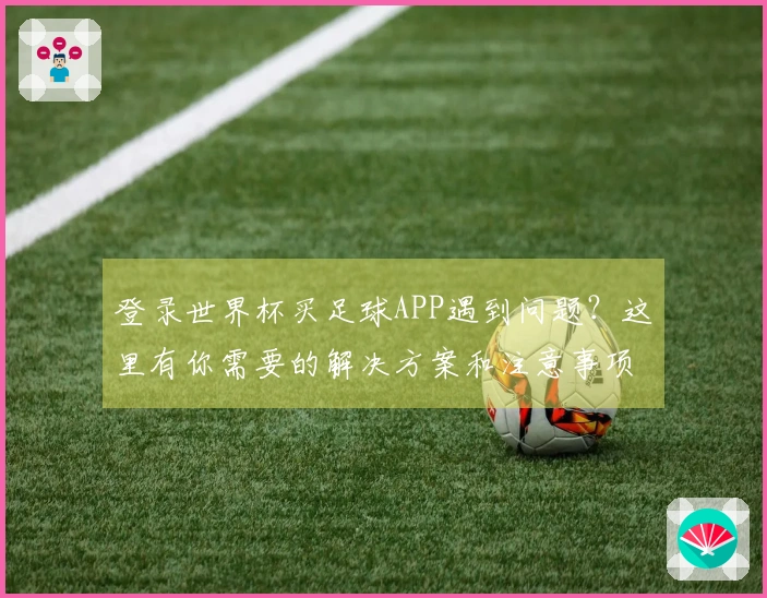 登录世界杯买足球APP遇到问题？这里有你需要的解决方案和注意事项