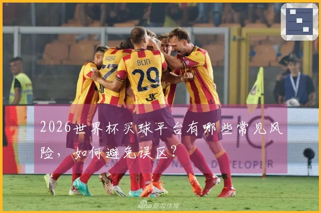 2026世界杯买球平台有哪些常见风险，如何避免误区？