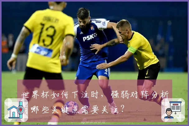 世界杯如何下注时，强弱对阵分析有哪些关键点需要关注？