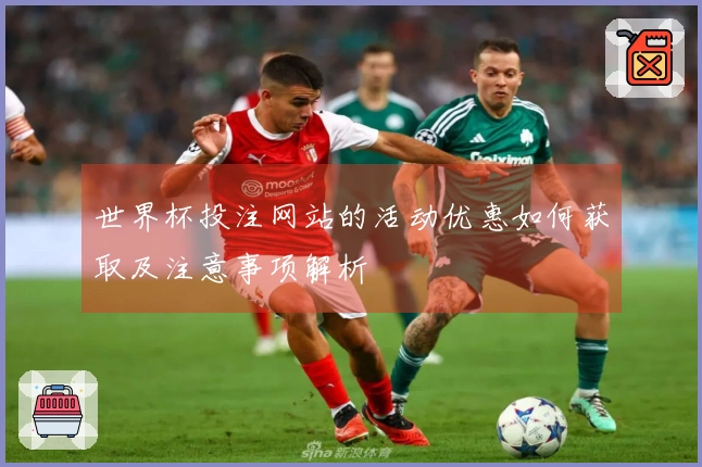 世界杯投注网站的活动优惠如何获取及注意事项解析