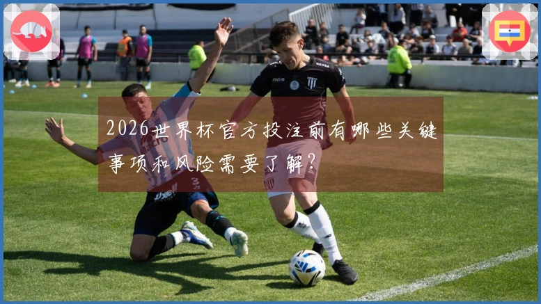 2026世界杯官方投注前有哪些关键事项和风险需要了解？