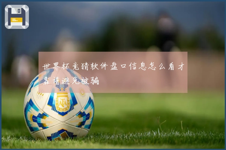 世界杯竞猜软件盘口信息怎么看才靠谱避免被骗