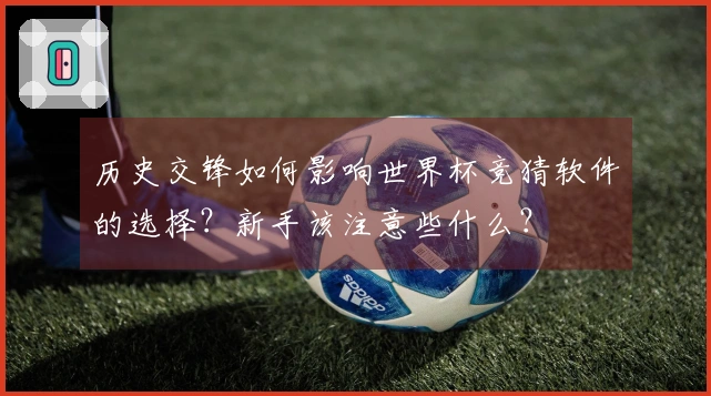 历史交锋如何影响世界杯竞猜软件的选择？新手该注意些什么？