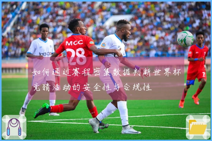 如何通过赛程密集数据判断世界杯竞猜活动的安全性与合规性
