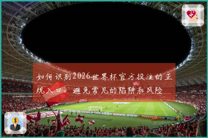 如何识别2026世界杯官方投注的正规入口，避免常见的陷阱和风险