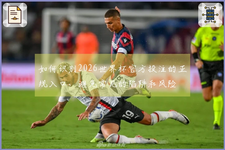 如何识别2026世界杯官方投注的正规入口，避免常见的陷阱和风险