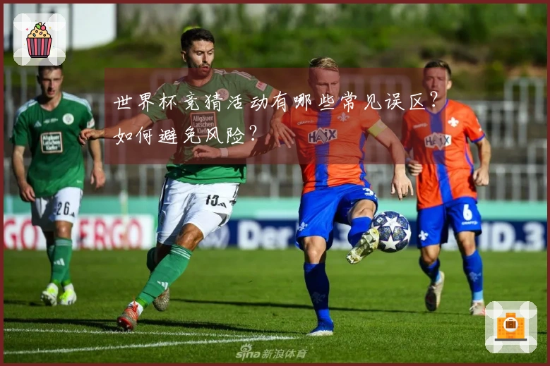世界杯竞猜活动有哪些常见误区？如何避免风险？